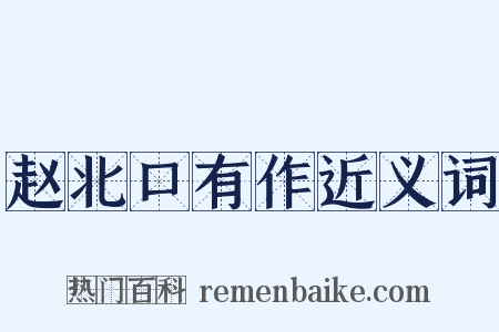赵北口有作近义词是什么意思的图片